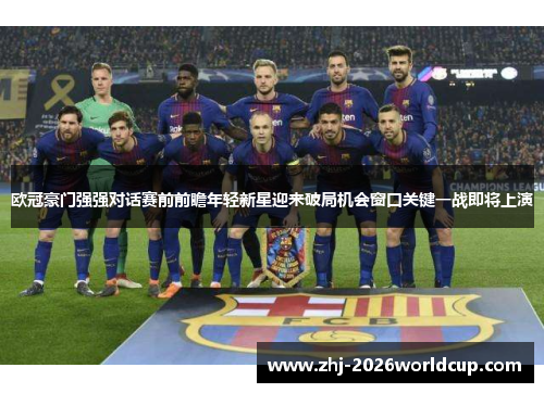 欧冠豪门强强对话赛前前瞻年轻新星迎来破局机会窗口关键一战即将上演