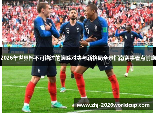 2026年世界杯不可错过的巅峰对决与新格局全景指南赛事看点前瞻