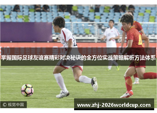 掌握国际足球友谊赛精彩对决秘诀的全方位实战策略解析方法体系
