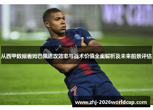 从西甲数据看姆巴佩进攻效率与战术价值全面解析及未来前景评估
