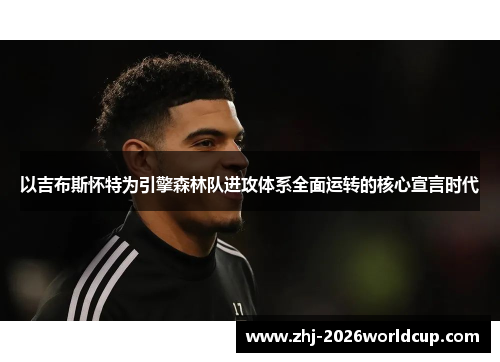 以吉布斯怀特为引擎森林队进攻体系全面运转的核心宣言时代