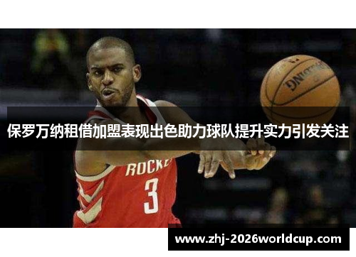 保罗万纳租借加盟表现出色助力球队提升实力引发关注