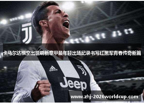 卡马尔达横空出世刷新意甲最年轻出场纪录书写红黑军青春传奇新篇