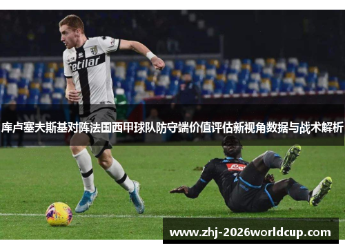 库卢塞夫斯基对阵法国西甲球队防守端价值评估新视角数据与战术解析