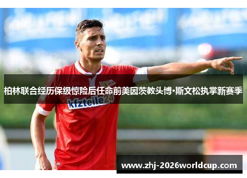 柏林联合经历保级惊险后任命前美因茨教头博·斯文松执掌新赛季