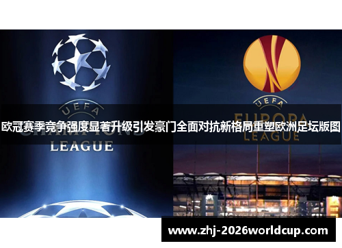 欧冠赛季竞争强度显著升级引发豪门全面对抗新格局重塑欧洲足坛版图