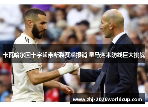 卡瓦哈尔因十字韧带断裂赛季报销 皇马迎来防线巨大挑战