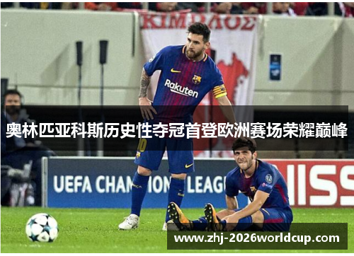 奥林匹亚科斯历史性夺冠首登欧洲赛场荣耀巅峰