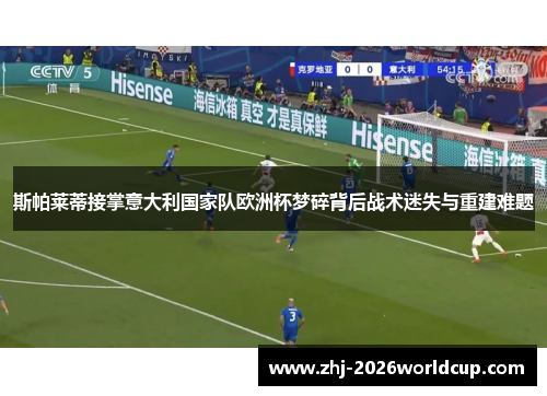 斯帕莱蒂接掌意大利国家队欧洲杯梦碎背后战术迷失与重建难题