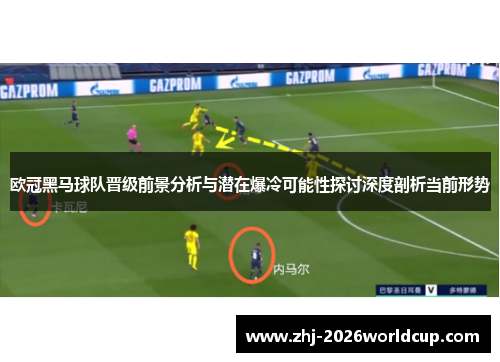 欧冠黑马球队晋级前景分析与潜在爆冷可能性探讨深度剖析当前形势