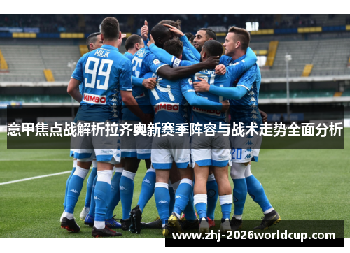 意甲焦点战解析拉齐奥新赛季阵容与战术走势全面分析