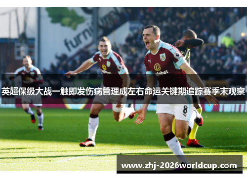 英超保级大战一触即发伤病管理成左右命运关键期追踪赛季末观察